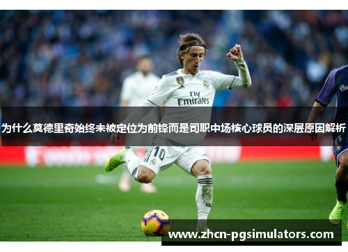 为什么莫德里奇始终未被定位为前锋而是司职中场核心球员的深层原因解析