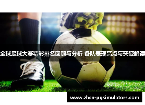 全球足球大赛精彩排名回顾与分析 各队表现亮点与突破解读