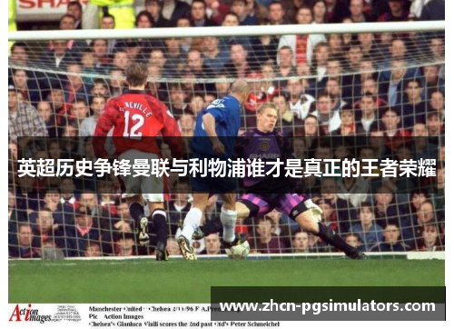 英超历史争锋曼联与利物浦谁才是真正的王者荣耀