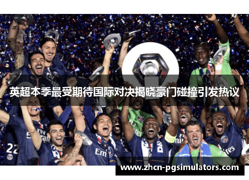 英超本季最受期待国际对决揭晓豪门碰撞引发热议