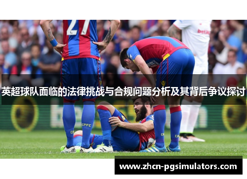 英超球队面临的法律挑战与合规问题分析及其背后争议探讨