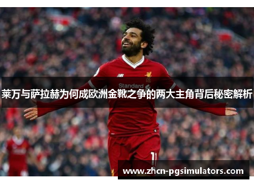 莱万与萨拉赫为何成欧洲金靴之争的两大主角背后秘密解析
