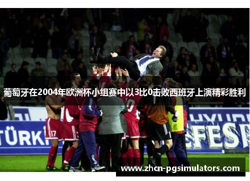 葡萄牙在2004年欧洲杯小组赛中以3比0击败西班牙上演精彩胜利