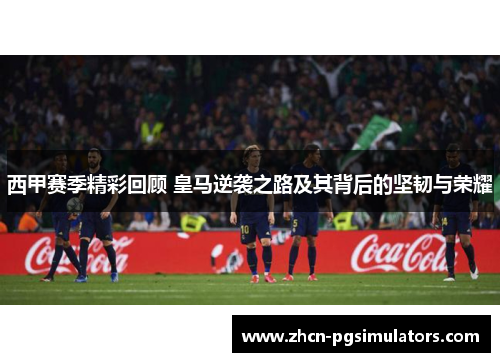 西甲赛季精彩回顾 皇马逆袭之路及其背后的坚韧与荣耀 西甲赛季精彩回顾 皇马逆袭之路及其背后的坚韧与荣耀