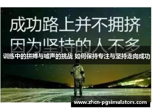 训练中的拼搏与嘘声的挑战 如何保持专注与坚持走向成功 训练中的拼搏与嘘声的挑战 如何保持专注与坚持走向成功
