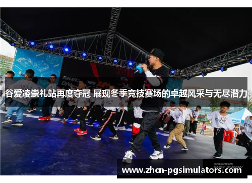 谷爱凌崇礼站再度夺冠 展现冬季竞技赛场的卓越风采与无尽潜力 谷爱凌崇礼站再度夺冠 展现冬季竞技赛场的卓越风采与无尽潜力