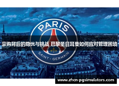 豪购背后的隐忧与挑战 巴黎圣日耳曼如何应对管理困境 豪购背后的隐忧与挑战 巴黎圣日耳曼如何应对管理困境