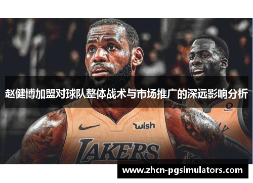 赵健博加盟对球队整体战术与市场推广的深远影响分析