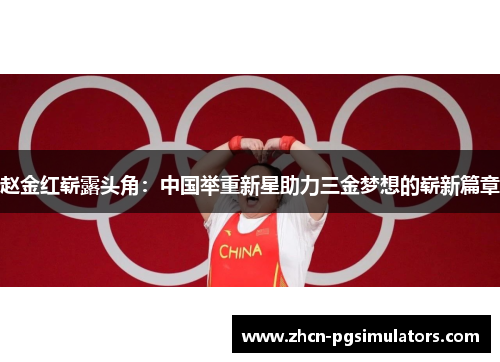 赵金红崭露头角：中国举重新星助力三金梦想的崭新篇章