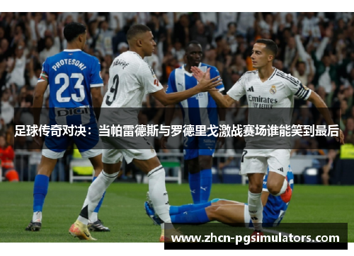 足球传奇对决：当帕雷德斯与罗德里戈激战赛场谁能笑到最后