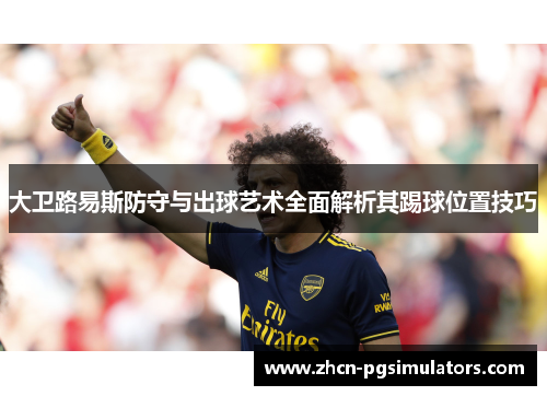 大卫路易斯防守与出球艺术全面解析其踢球位置技巧 大卫路易斯防守与出球艺术全面解析其踢球位置技巧