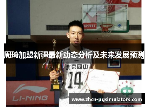 周琦加盟新疆最新动态分析及未来发展预测