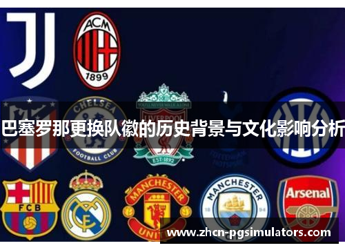 巴塞罗那更换队徽的历史背景与文化影响分析