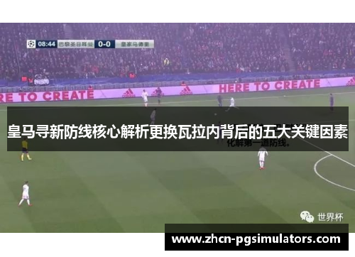 皇马寻新防线核心解析更换瓦拉内背后的五大关键因素