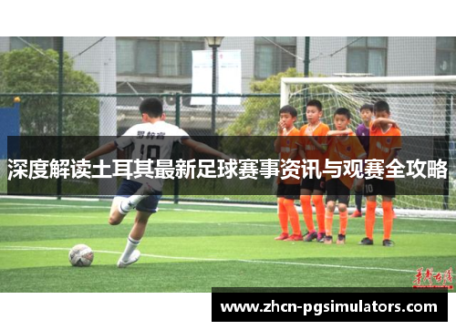 深度解读土耳其最新足球赛事资讯与观赛全攻略