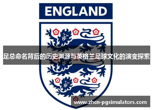 足总命名背后的历史渊源与英格兰足球文化的演变探索