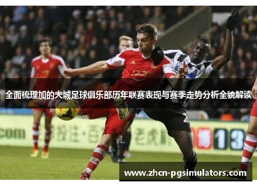 全面梳理加的夫城足球俱乐部历年联赛表现与赛季走势分析全貌解读 全面梳理加的夫城足球俱乐部历年联赛表现与赛季走势分析全貌解读