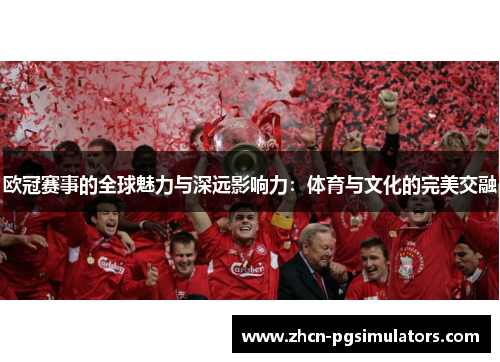 欧冠赛事的全球魅力与深远影响力：体育与文化的完美交融
