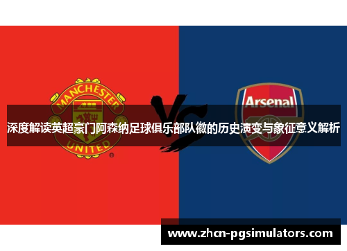 深度解读英超豪门阿森纳足球俱乐部队徽的历史演变与象征意义解析 深度解读英超豪门阿森纳足球俱乐部队徽的历史演变与象征意义解析
