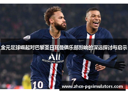 金元足球崛起对巴黎圣日耳曼俱乐部影响的深远探讨与启示