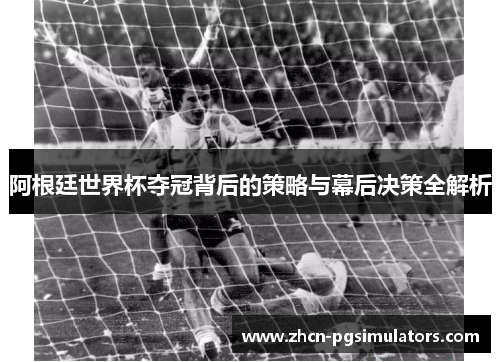 阿根廷世界杯夺冠背后的策略与幕后决策全解析
