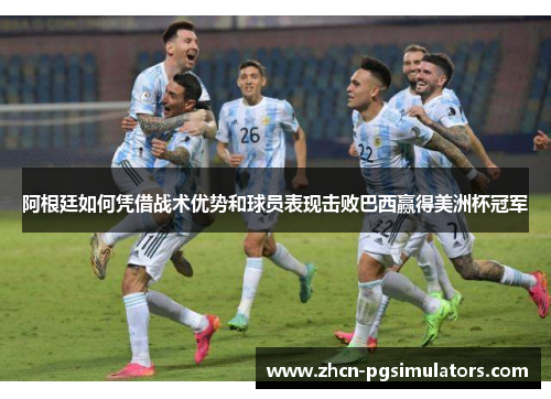 阿根廷如何凭借战术优势和球员表现击败巴西赢得美洲杯冠军 阿根廷如何凭借战术优势和球员表现击败巴西赢得美洲杯冠军