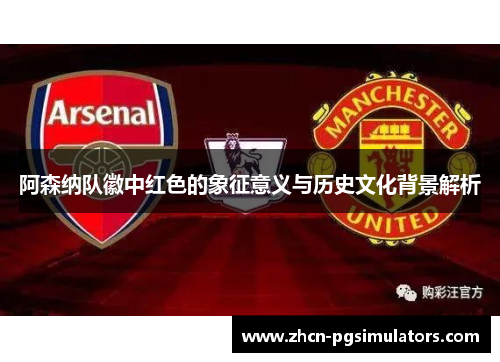 阿森纳队徽中红色的象征意义与历史文化背景解析 阿森纳队徽中红色的象征意义与历史文化背景解析