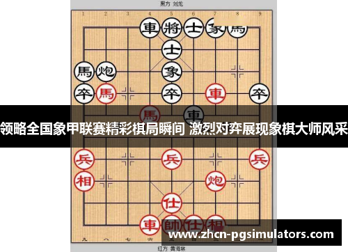 领略全国象甲联赛精彩棋局瞬间 激烈对弈展现象棋大师风采
