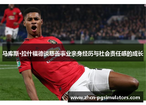 马库斯·拉什福德谈慈善事业亲身经历与社会责任感的成长