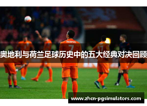 奥地利与荷兰足球历史中的五大经典对决回顾