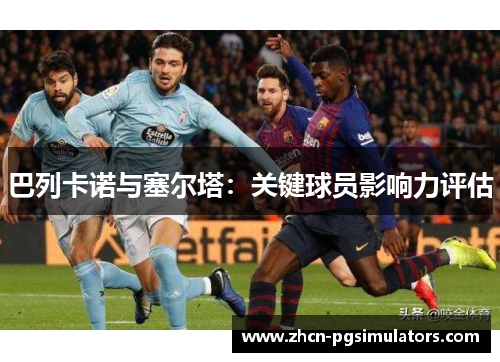 巴列卡诺与塞尔塔：关键球员影响力评估