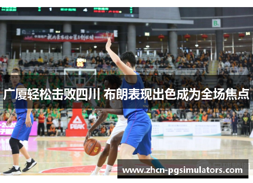 广厦轻松击败四川 布朗表现出色成为全场焦点