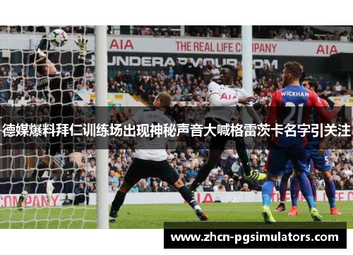 德媒爆料拜仁训练场出现神秘声音大喊格雷茨卡名字引关注