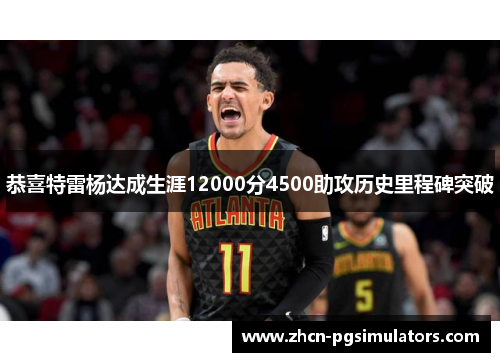 恭喜特雷杨达成生涯12000分4500助攻历史里程碑突破