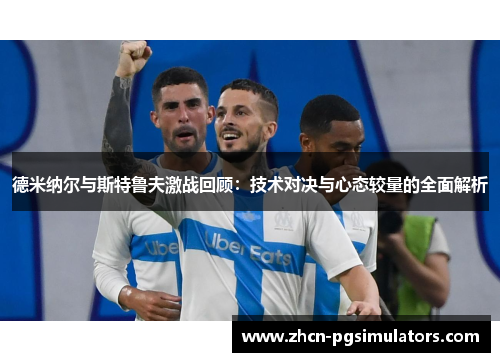 德米纳尔与斯特鲁夫激战回顾：技术对决与心态较量的全面解析
