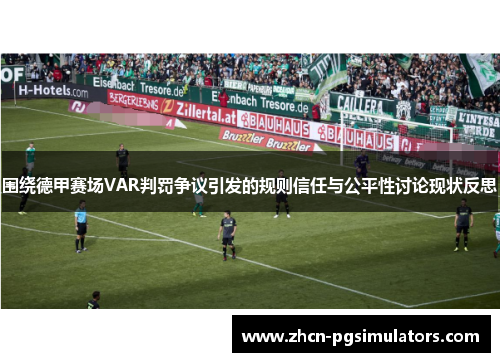 围绕德甲赛场VAR判罚争议引发的规则信任与公平性讨论现状反思 围绕德甲赛场VAR判罚争议引发的规则信任与公平性讨论现状反思