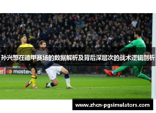 孙兴慜在德甲赛场的数据解析及背后深层次的战术逻辑剖析 孙兴慜在德甲赛场的数据解析及背后深层次的战术逻辑剖析