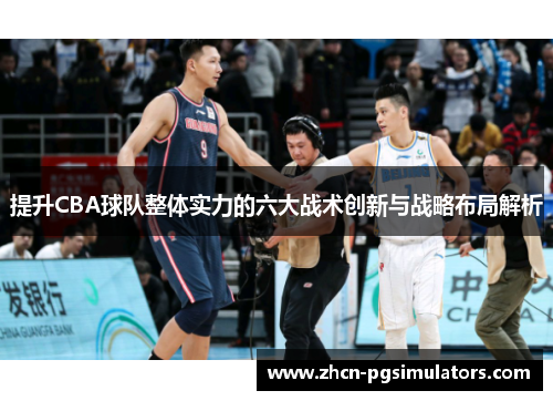 提升CBA球队整体实力的六大战术创新与战略布局解析