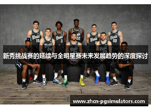 新秀挑战赛的延续与全明星赛未来发展趋势的深度探讨