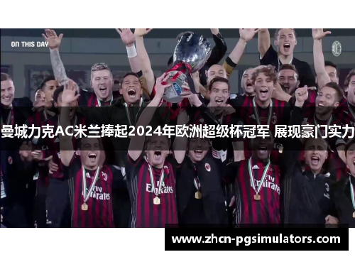 曼城力克AC米兰捧起2024年欧洲超级杯冠军 展现豪门实力