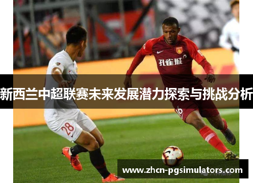 新西兰中超联赛未来发展潜力探索与挑战分析