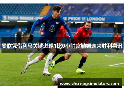 曼联凭借利马关键进球1比0小胜富勒姆迎来胜利喜讯
