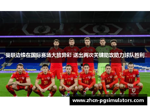 曼联边锋在国际赛场大放异彩 送出两次关键助攻助力球队胜利