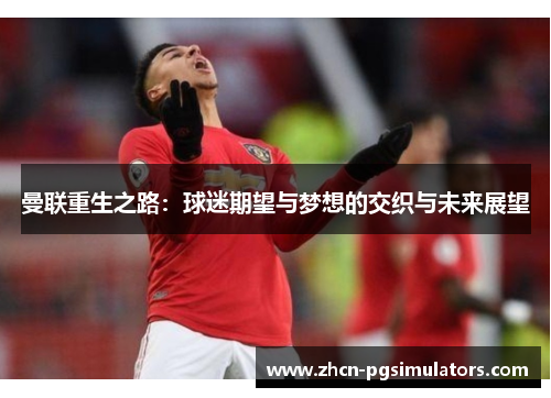曼联重生之路：球迷期望与梦想的交织与未来展望