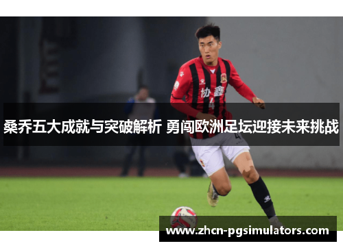 桑乔五大成就与突破解析 勇闯欧洲足坛迎接未来挑战