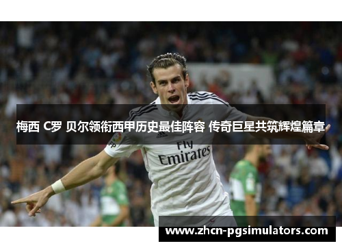 梅西 C罗 贝尔领衔西甲历史最佳阵容 传奇巨星共筑辉煌篇章