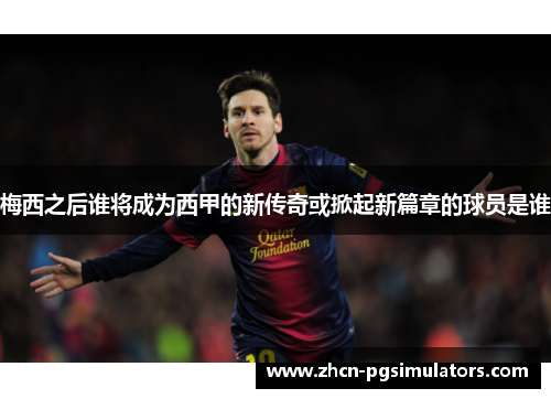 梅西之后谁将成为西甲的新传奇或掀起新篇章的球员是谁