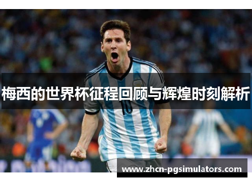 梅西的世界杯征程回顾与辉煌时刻解析