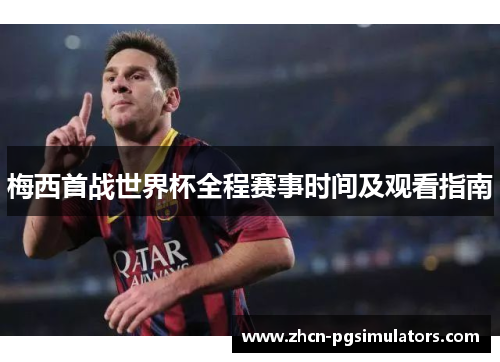 梅西首战世界杯全程赛事时间及观看指南