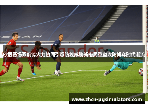 欧冠赛场双前锋火力协同引爆防线威胁新格局重塑攻防博弈时代潮流
